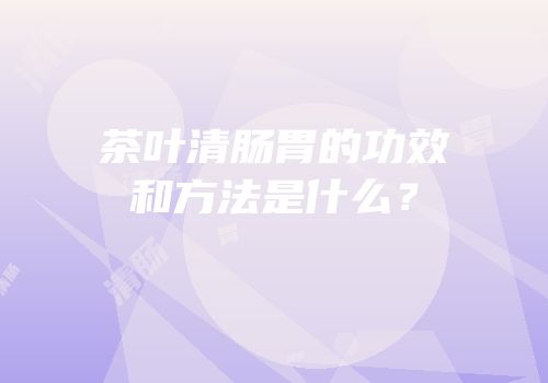 茶叶清肠胃的功效和方法是什么？