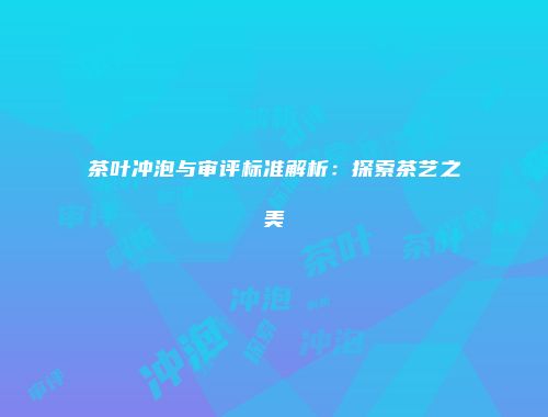 茶叶冲泡与审评标准解析：探索茶艺之美