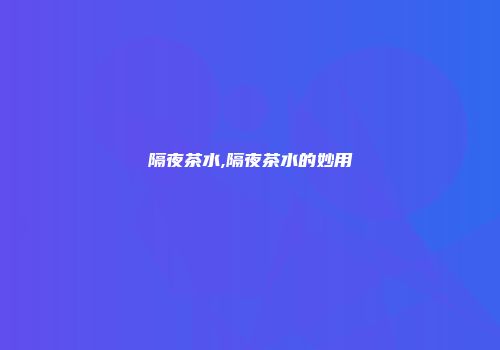 隔夜茶水,隔夜茶水的妙用