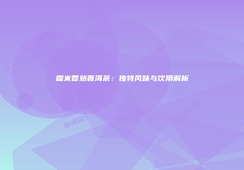 糯米香熟普洱茶：独特风味与饮用解析