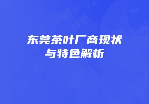 东莞茶叶厂商现状与特色解析
