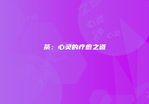 茶：心灵的疗愈之道