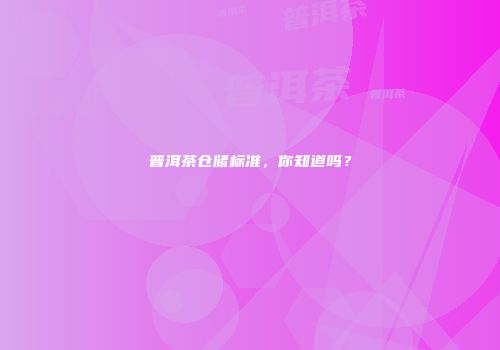 普洱茶仓储标准，你知道吗？