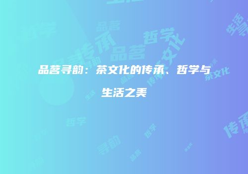 品茗寻韵：茶文化的传承、哲学与生活之美