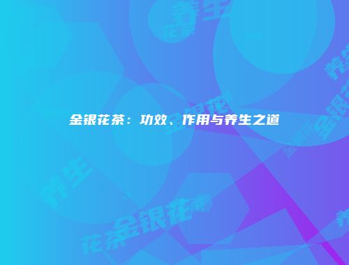 金银花茶：功效、作用与养生之道