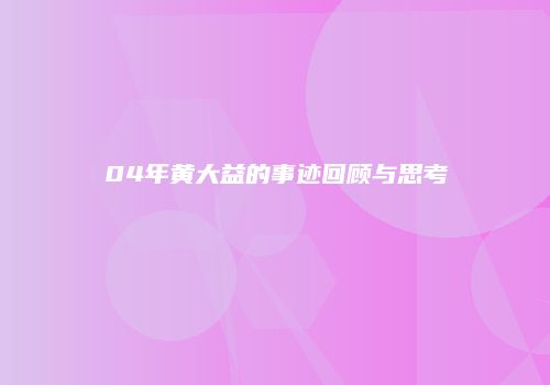 04年黄大益的事迹回顾与思考