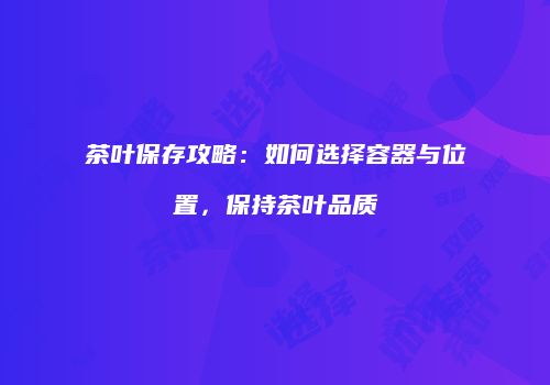 茶叶保存攻略：如何选择容器与位置，保持茶叶品质