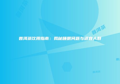 普洱茶饮用指南：揭秘睡眠问题与适宜人群