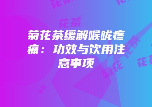 菊花茶缓解喉咙疼痛：功效与饮用注意事项