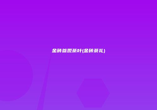 金砖参观茶叶(金砖茶礼)