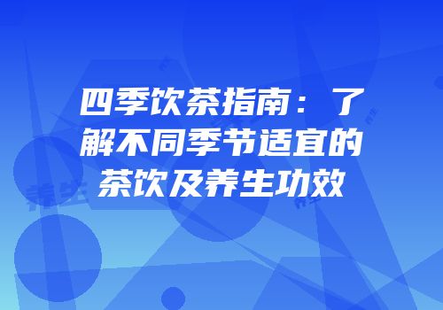 四季饮茶指南：了解不同季节适宜的茶饮及养生功效