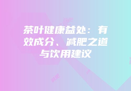 茶叶健康益处：有效成分、减肥之道与饮用建议