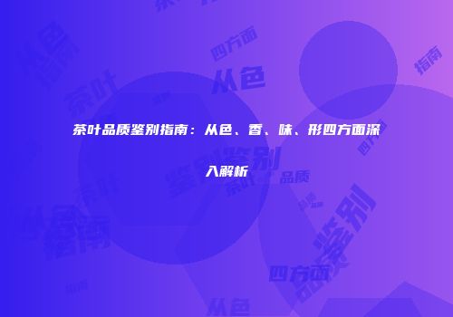 茶叶品质鉴别指南：从色、香、味、形四方面深入解析