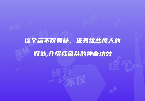 这个茶不仅美味，还有这些惊人的好处,介绍我色茶的神奇功效