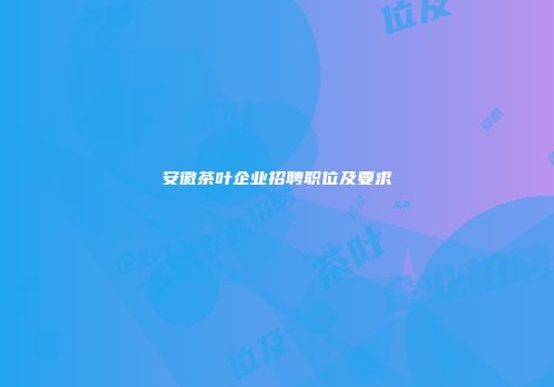 安徽茶叶企业招聘职位及要求