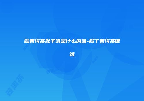 喝普洱茶肚子饿是什么原因-喝了普洱茶很饿