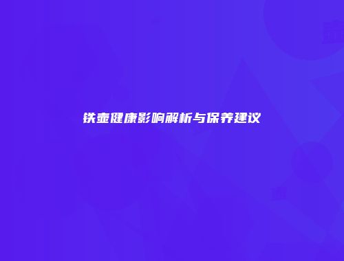 铁壶健康影响解析与保养建议