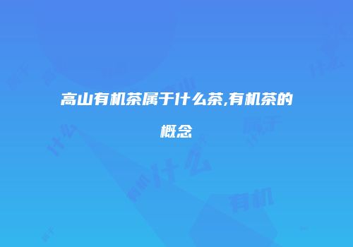 高山有机茶属于什么茶,有机茶的概念