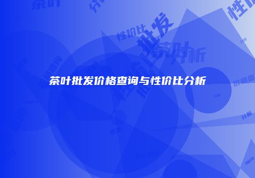 茶叶批发价格查询与性价比分析