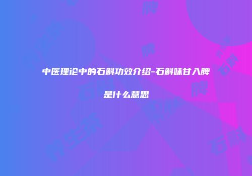中医理论中的石斛功效介绍-石斛味甘入脾是什么意思