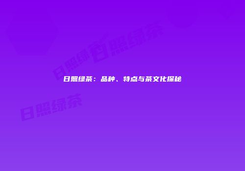 日照绿茶：品种、特点与茶文化探秘