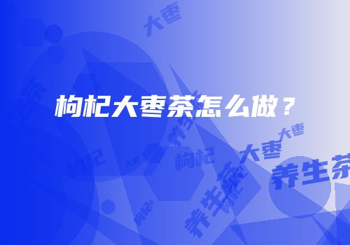 枸杞大枣茶怎么做？