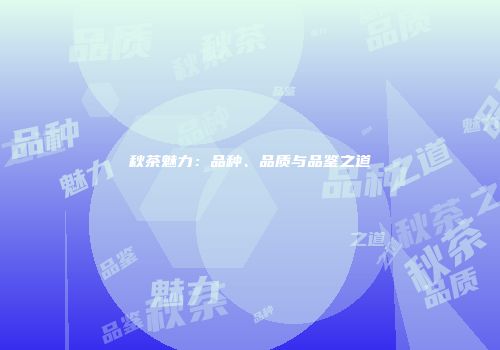 秋茶魅力：品种、品质与品鉴之道