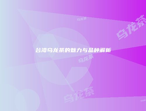 台湾乌龙茶的魅力与品种解析