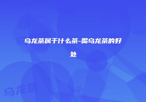 乌龙茶属于什么茶-喝乌龙茶的好处
