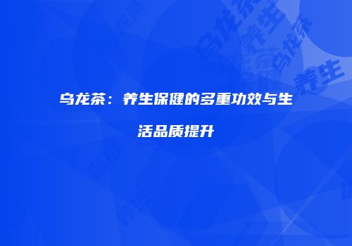 乌龙茶：养生保健的多重功效与生活品质提升