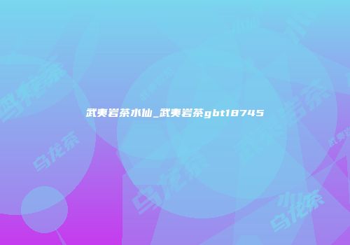 武夷岩茶水仙_武夷岩茶gbt18745