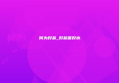 何为好茶_好茶需好水