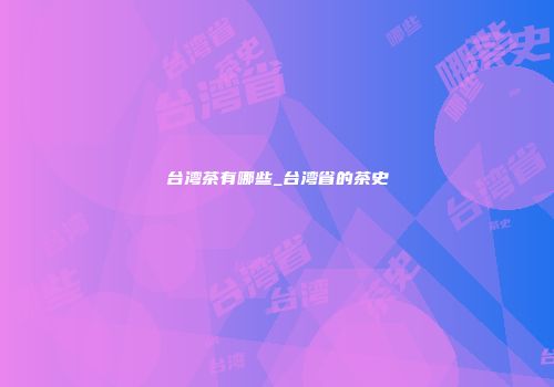 台湾茶有哪些_台湾省的茶史