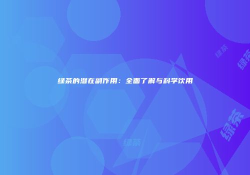 绿茶的潜在副作用：全面了解与科学饮用