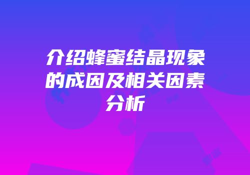 介绍蜂蜜结晶现象的成因及相关因素分析