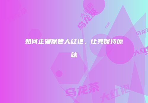 如何正确保管大红袍，让其保持原味