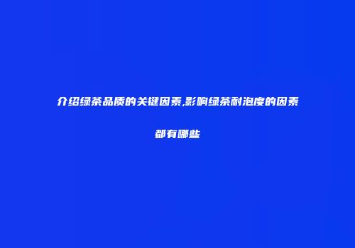 介绍绿茶品质的关键因素,影响绿茶耐泡度的因素都有哪些