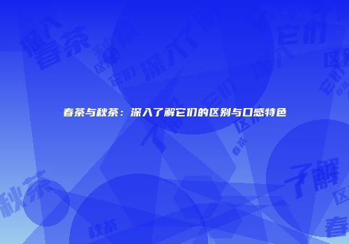 春茶与秋茶：深入了解它们的区别与口感特色