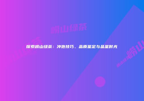 探索崂山绿茶：冲泡技巧、品质鉴定与品鉴时光