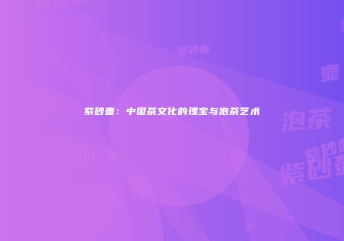 紫砂壶：中国茶文化的瑰宝与泡茶艺术