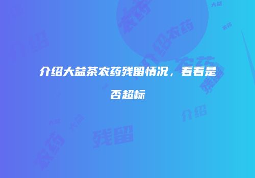介绍大益茶农药残留情况，看看是否超标