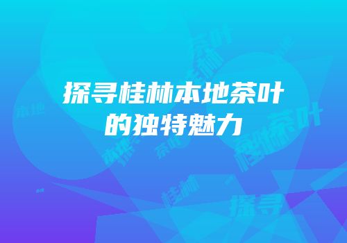 探寻桂林本地茶叶的独特魅力
