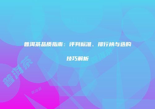 普洱茶品质指南：评判标准、排行榜与选购技巧解析