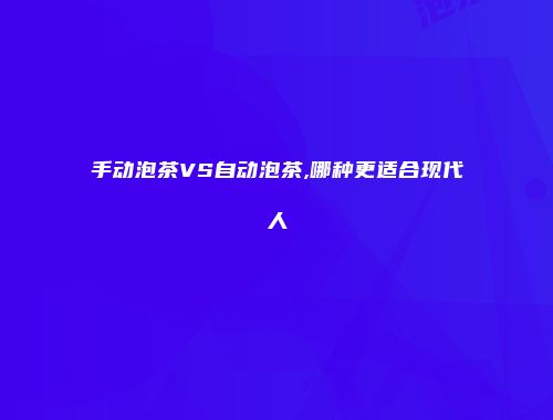手动泡茶VS自动泡茶,哪种更适合现代人