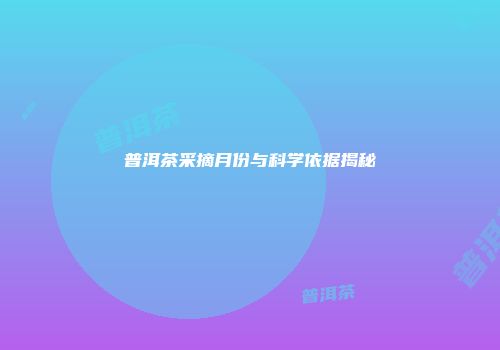 普洱茶采摘月份与科学依据揭秘