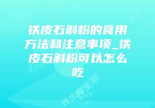 铁皮石斛粉的食用方法和注意事项_铁皮石斛粉可以怎么吃