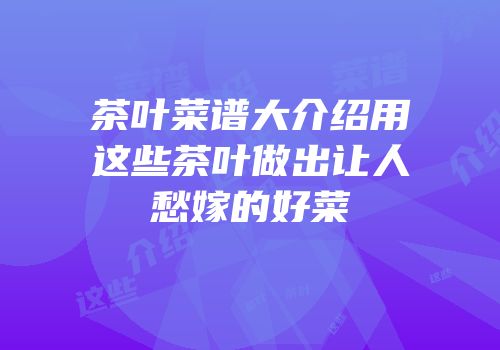 茶叶菜谱大介绍用这些茶叶做出让人愁嫁的好菜