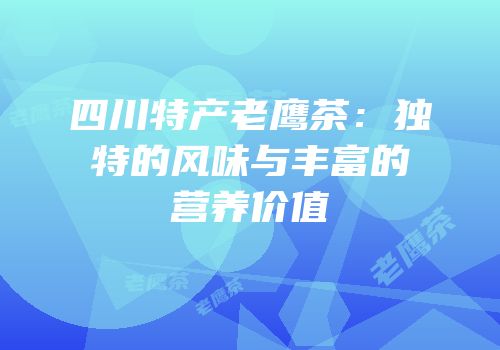 四川特产老鹰茶：独特的风味与丰富的营养价值