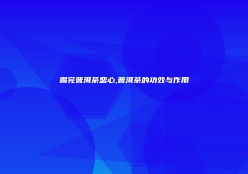 喝完普洱茶恶心,普洱茶的功效与作用