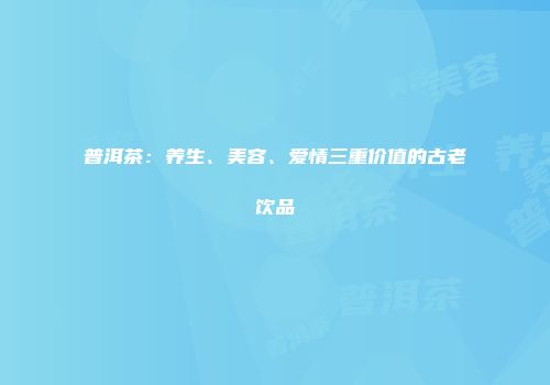 普洱茶：养生、美容、爱情三重价值的古老饮品